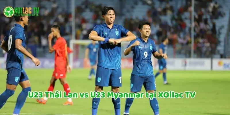 10 Lý Do Fan Việt Nên Xem U23 Thái Lan vs U23 Myanmar Cùng Xoilac TV 10 10 ly do cần xem U23 Thái Lan vs U23 Myanmar tại Xoilac TV